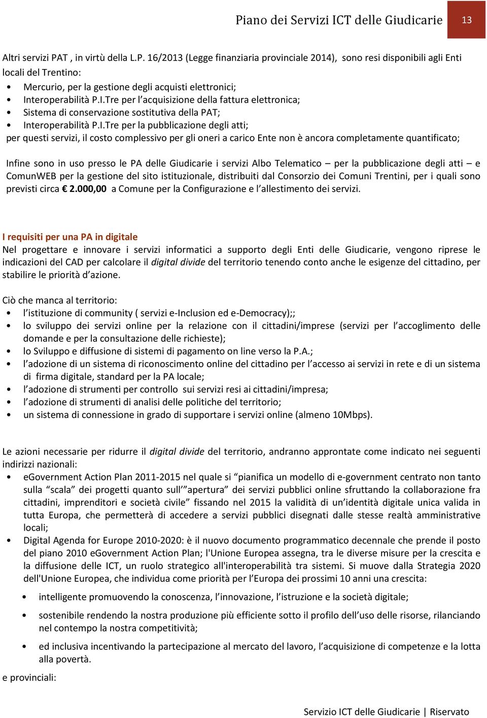 per gli oneri a carico Ente non è ancora completamente quantificato; Infine sono in uso presso le PA delle Giudicarie i servizi Albo Telematico per la pubblicazione degli atti e ComunWEB per la