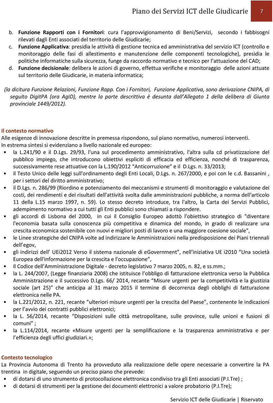 Funzione Applicativa: presidia le attività di gestione tecnica ed amministrativa del servizio ICT (controllo e monitoraggio delle fasi di allestimento e manutenzione delle componenti tecnologiche),