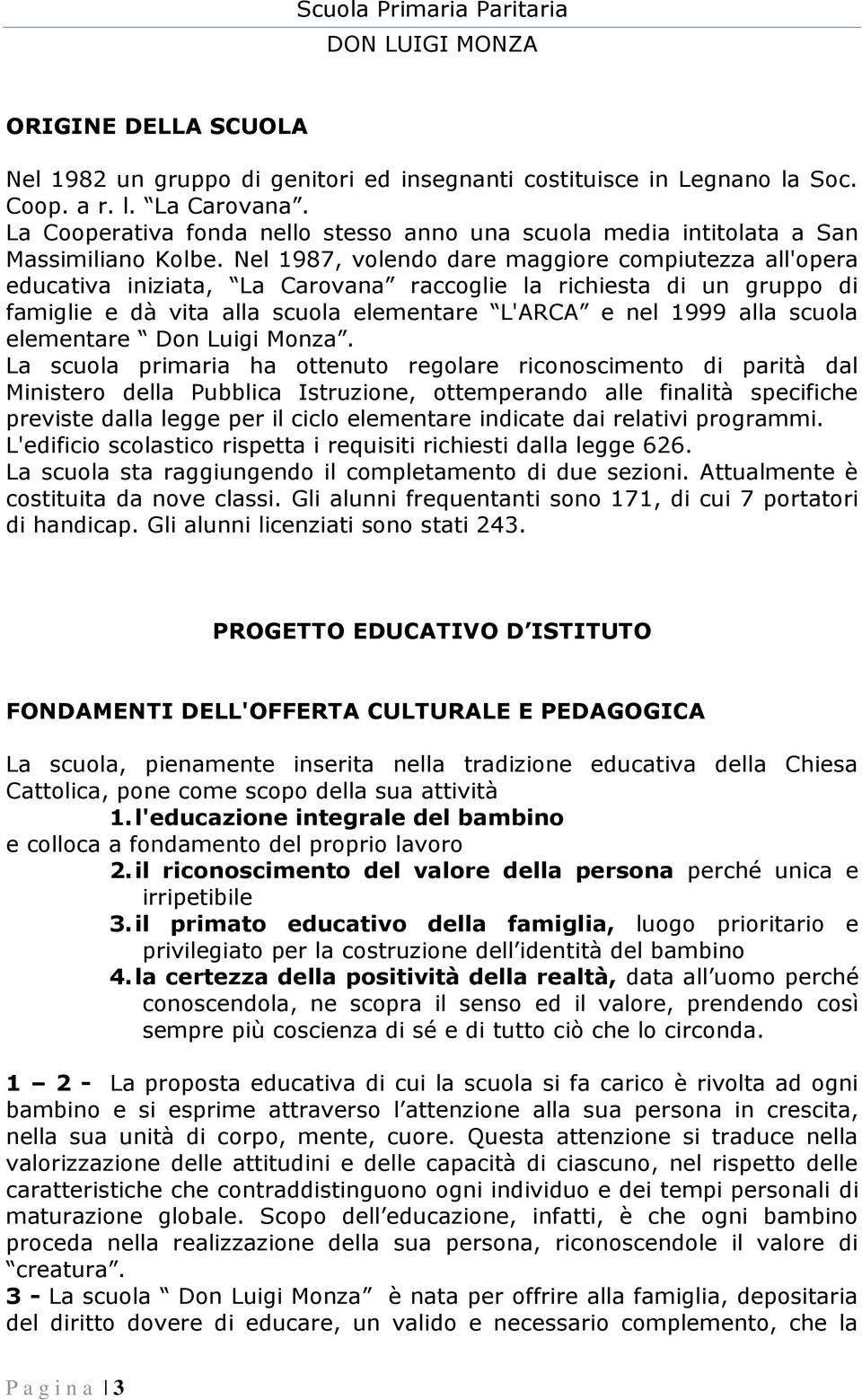 Nel 1987, volendo dare maggiore compiutezza all'opera educativa iniziata, La Carovana raccoglie la richiesta di un gruppo di famiglie e dà vita alla scuola elementare L'ARCA e nel 1999 alla scuola