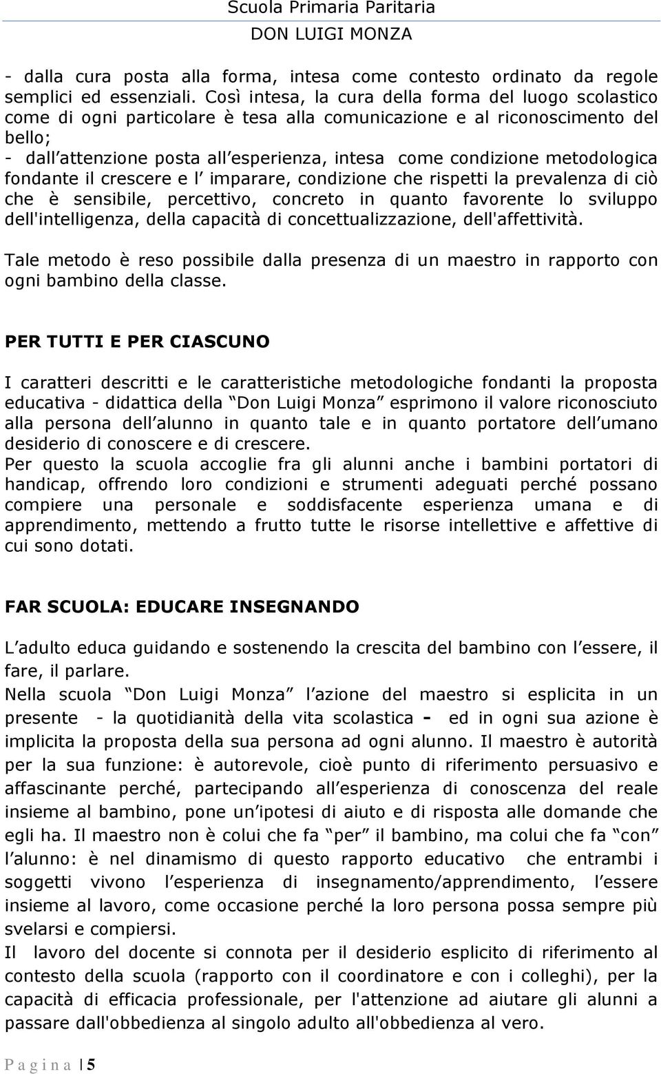 metodologica fondante il crescere e l imparare, condizione che rispetti la prevalenza di ciò che è sensibile, percettivo, concreto in quanto favorente lo sviluppo dell'intelligenza, della capacità di