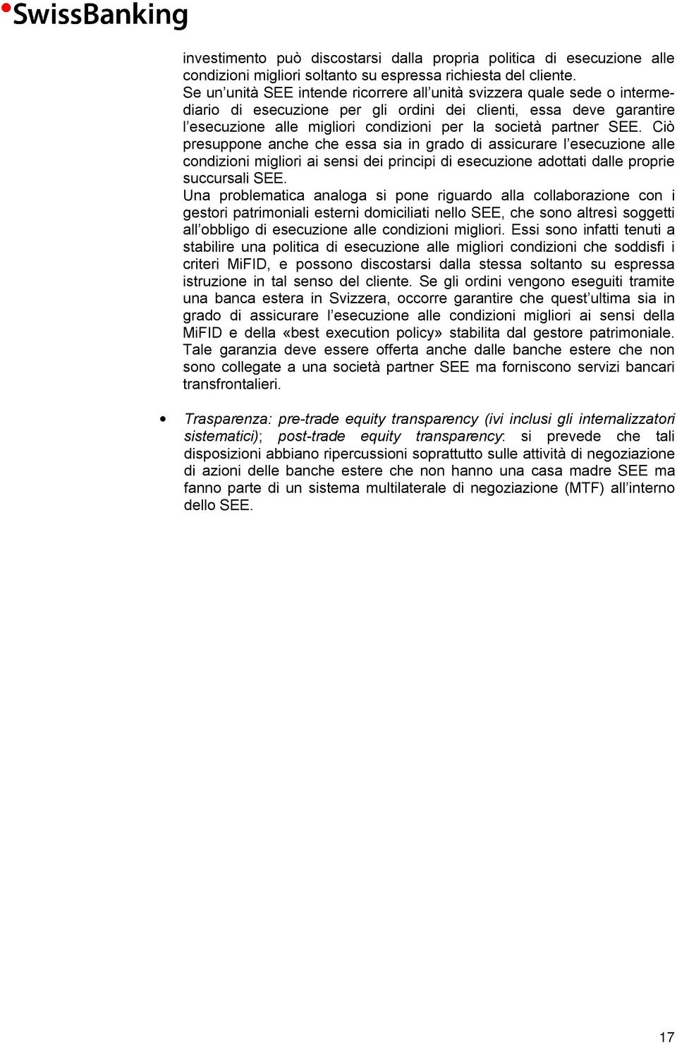 partner SEE. Ciò presuppone anche che essa sia in grado di assicurare l esecuzione alle condizioni migliori ai sensi dei principi di esecuzione adottati dalle proprie succursali SEE.