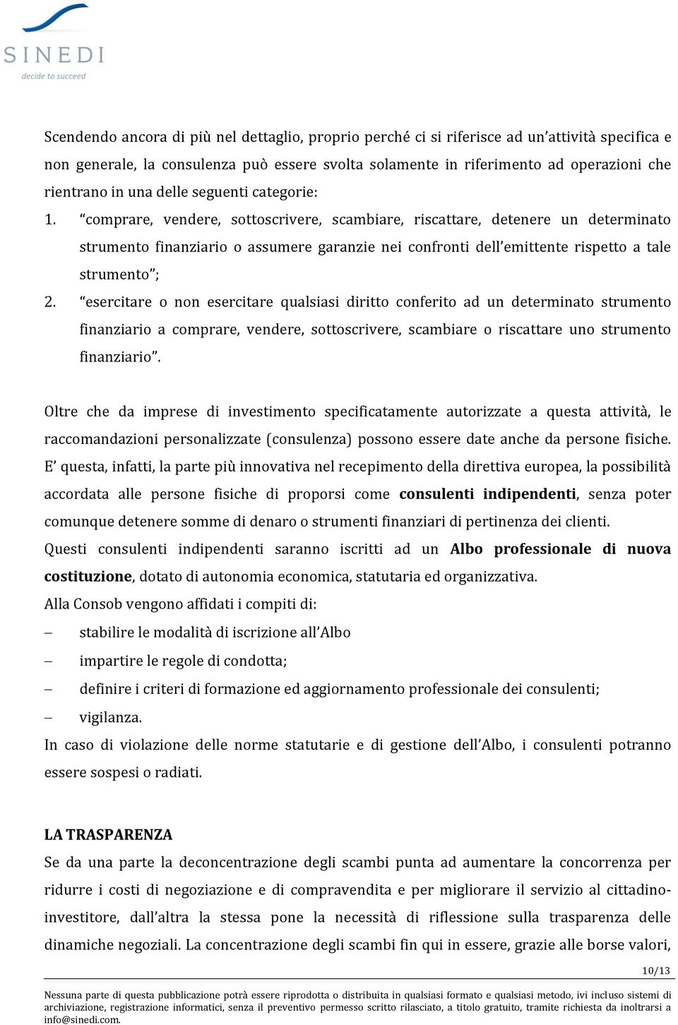 comprare, vendere, sottoscrivere, scambiare, riscattare, detenere un determinato strumento finanziario o assumere garanzie nei confronti dell emittente rispetto a tale strumento ; 2.