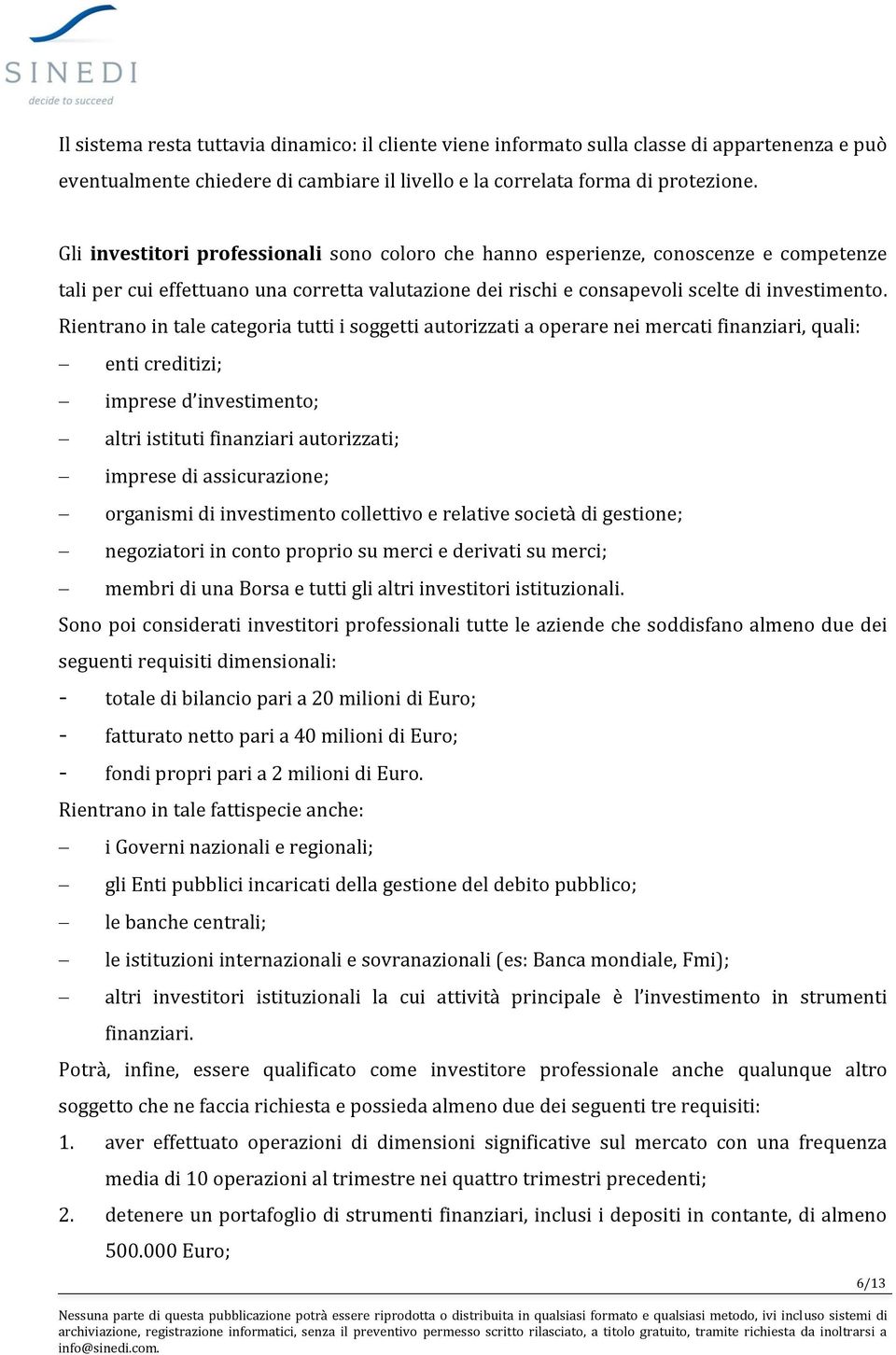 Rientrano in tale categoria tutti i soggetti autorizzati a operare nei mercati finanziari, quali: enti creditizi; imprese d investimento; altri istituti finanziari autorizzati; imprese di