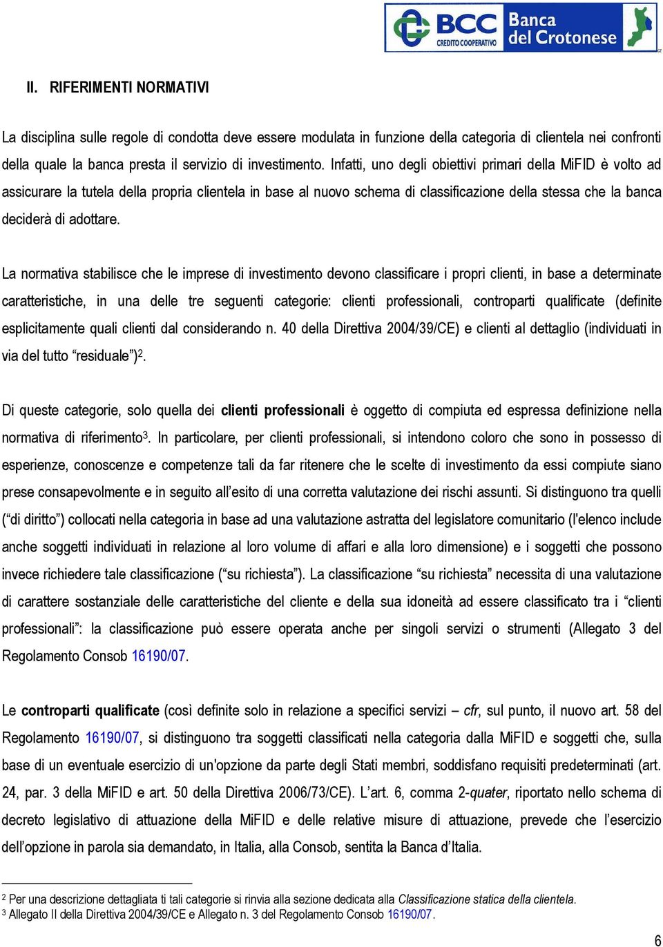 La normativa stabilisce che le imprese di investimento devono classificare i propri clienti, in base a determinate caratteristiche, in una delle tre seguenti categorie: clienti professionali,