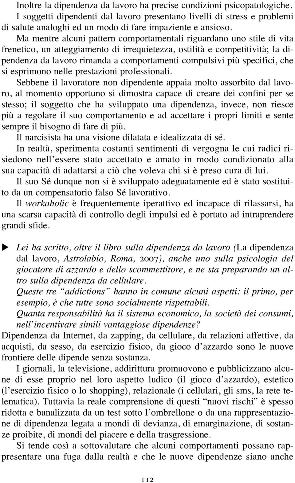 Ma mentre alcuni pattern comportamentali riguardano uno stile di vita frenetico, un atteggiamento di irrequietezza, ostilità e competitività; la dipendenza da lavoro rimanda a comportamenti