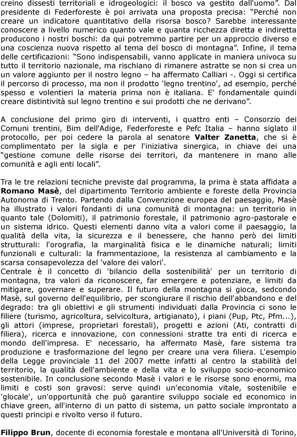 Sarebbe interessante conoscere a livello numerico quanto vale e quanta ricchezza diretta e indiretta producono i nostri boschi: da qui potremmo partire per un approccio diverso e una coscienza nuova