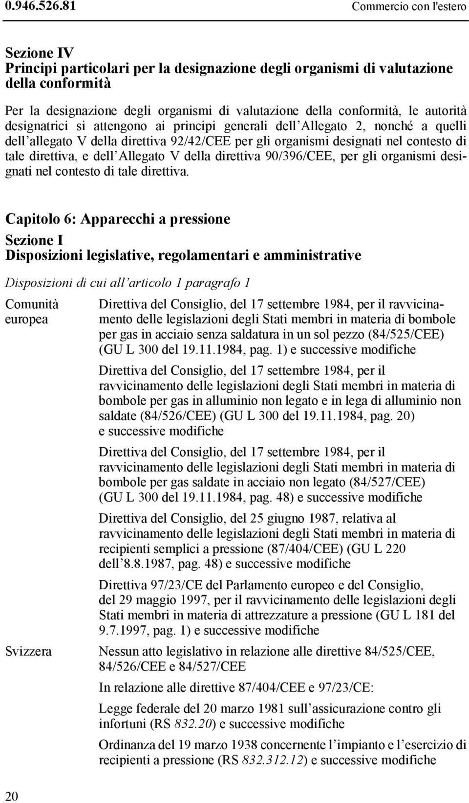 autorità designatrici si attengono ai principi generali dell Allegato 2, nonché a quelli dell allegato V della direttiva 92/42/CEE per gli organismi designati nel contesto di tale direttiva, e dell