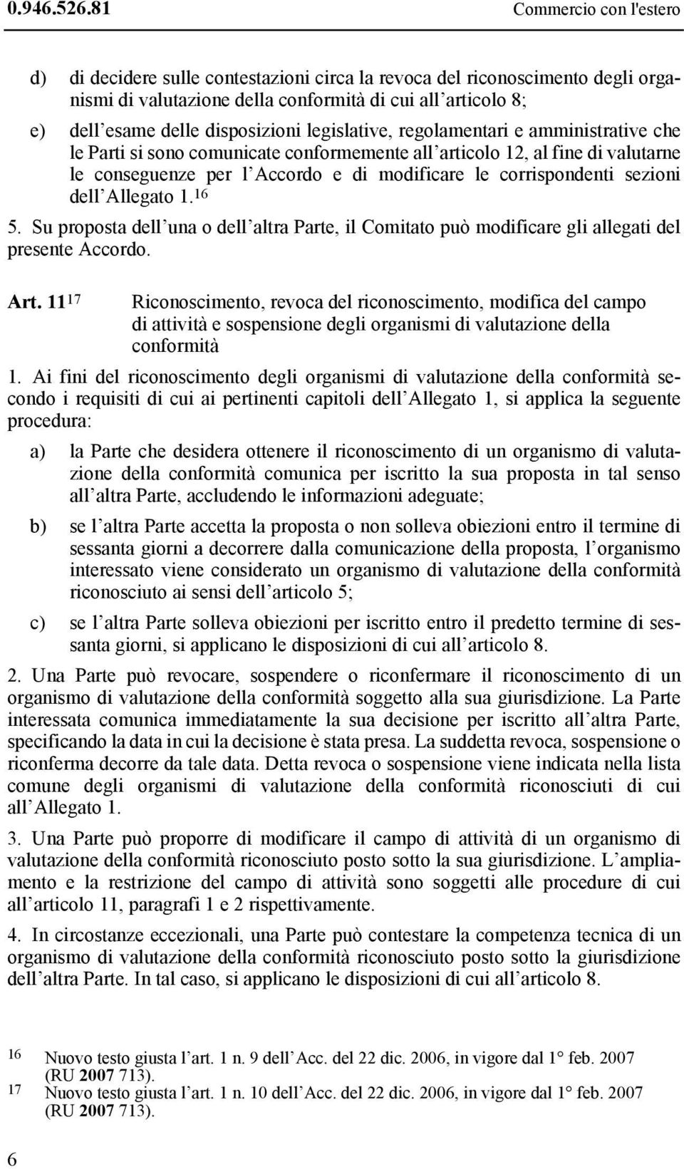 legislative, regolamentari e amministrative che le Parti si sono comunicate conformemente all articolo 12, al fine di valutarne le conseguenze per l Accordo e di modificare le corrispondenti sezioni