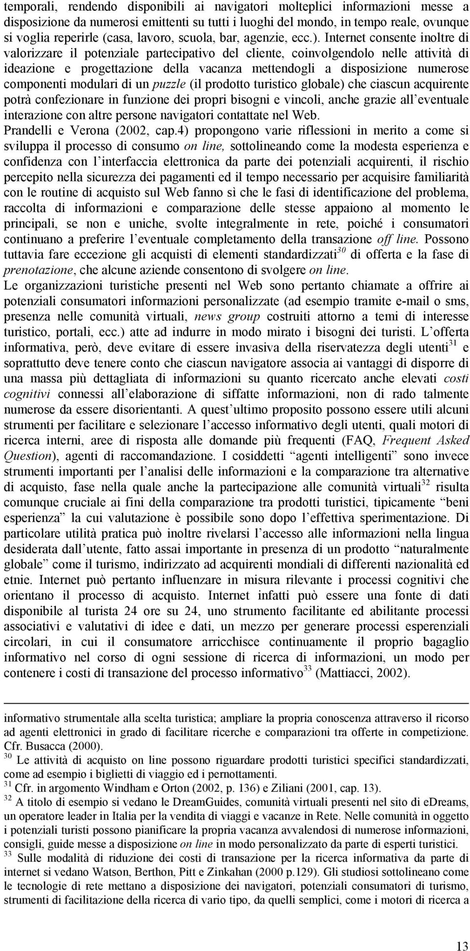 Internet consente inoltre di valorizzare il potenziale partecipativo del cliente, coinvolgendolo nelle attività di ideazione e progettazione della vacanza mettendogli a disposizione numerose