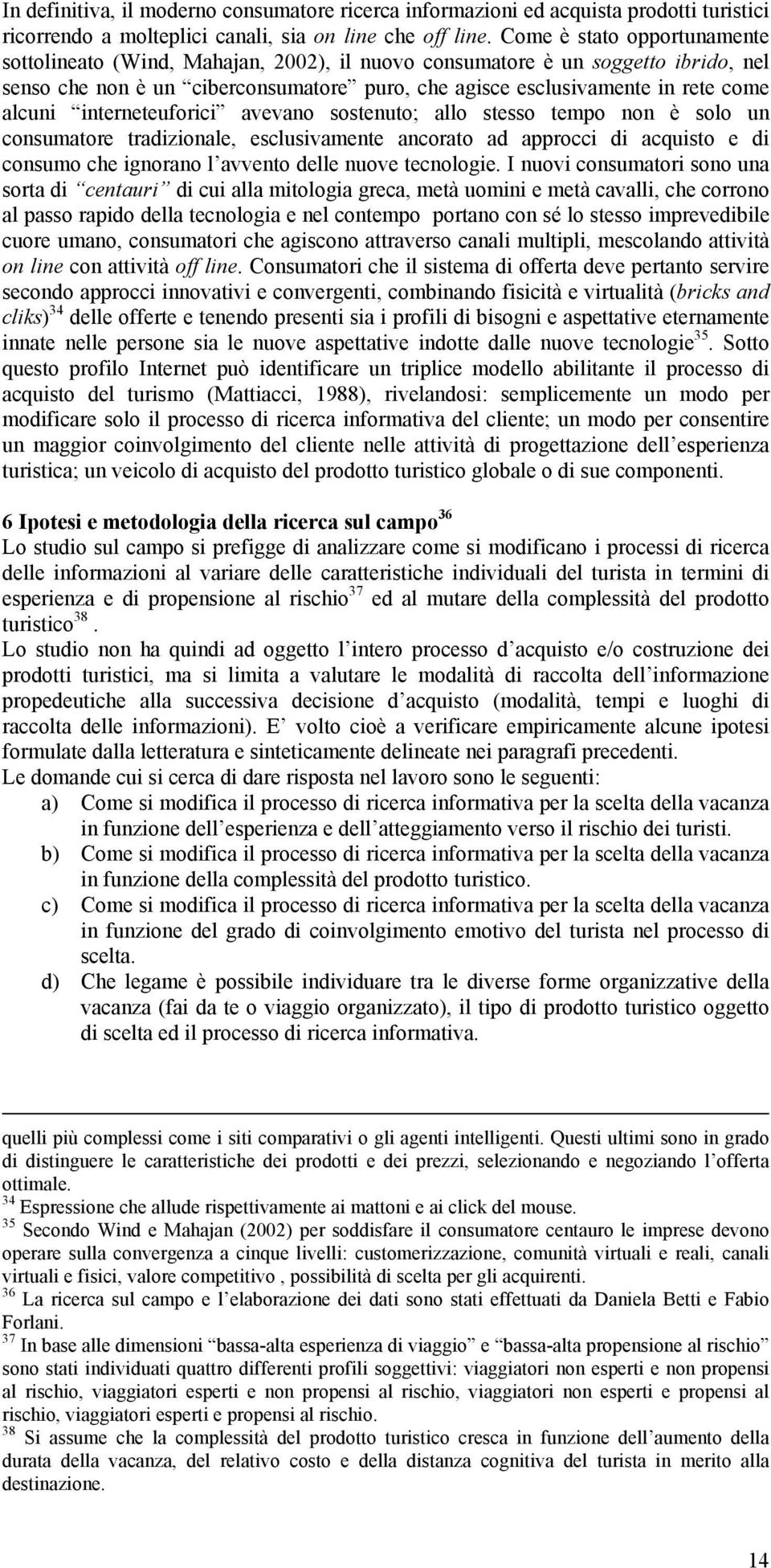 interneteuforici avevano sostenuto; allo stesso tempo non è solo un consumatore tradizionale, esclusivamente ancorato ad approcci di acquisto e di consumo che ignorano l avvento delle nuove