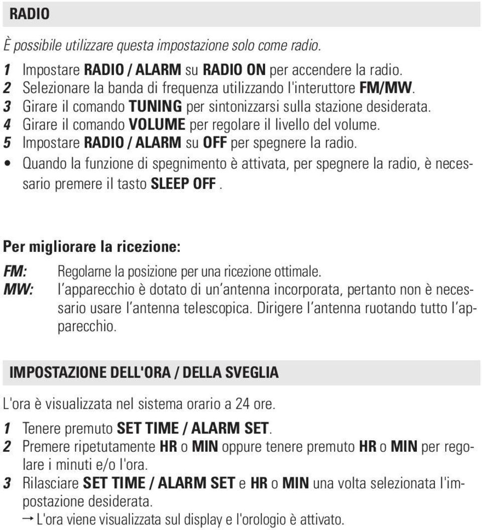 Quando la funzione di spegnimento è attivata, per spegnere la radio, è necessario premere il tasto SLEEP OFF. Per migliorare la ricezione: FM: MW: Regolarne la posizione per una ricezione ottimale.