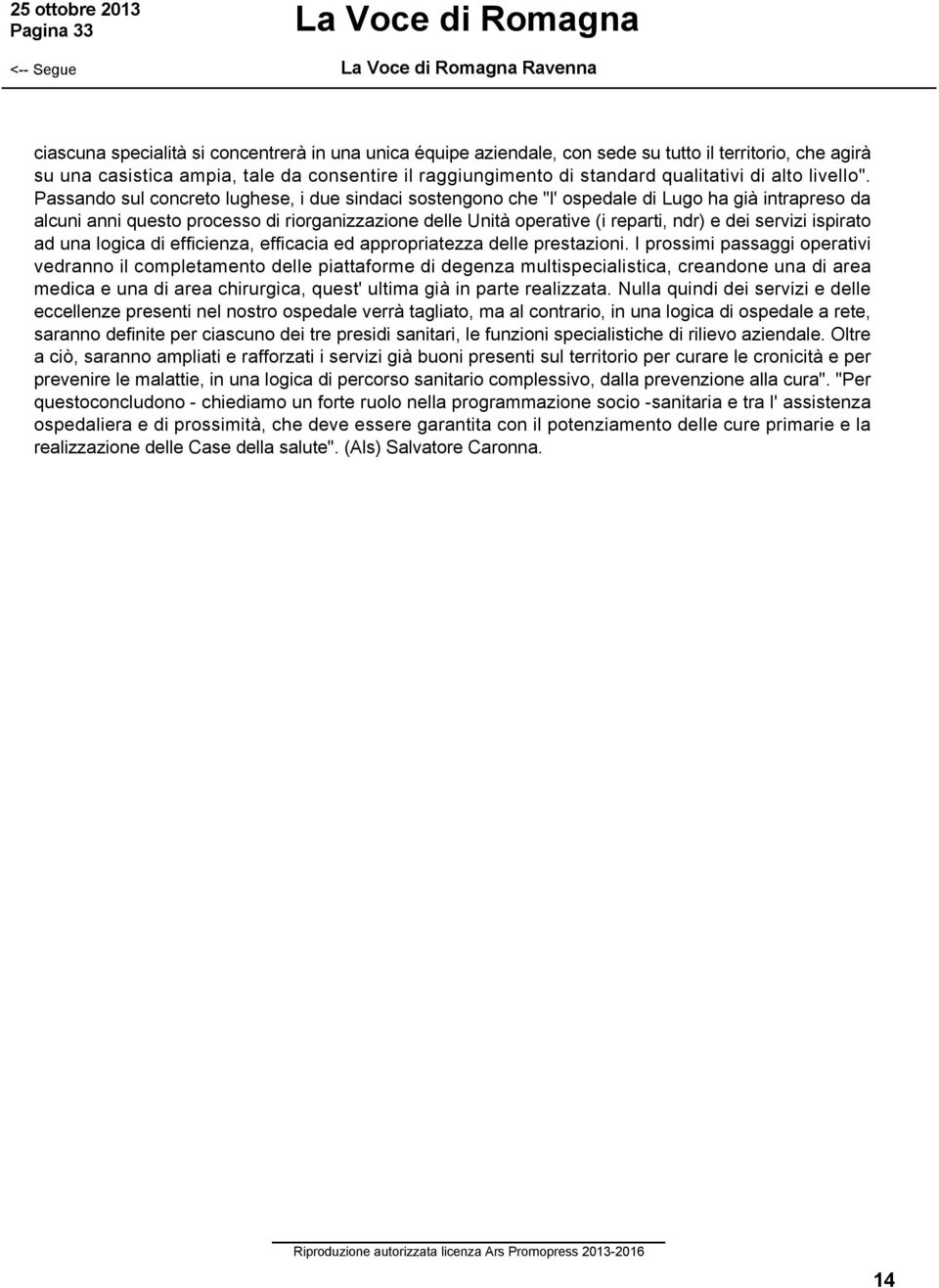 Passando sul concreto lughese, i due sindaci sostengono che "l' ospedale di Lugo ha già intrapreso da alcuni anni questo processo di riorganizzazione delle Unità operative (i reparti, ndr) e dei