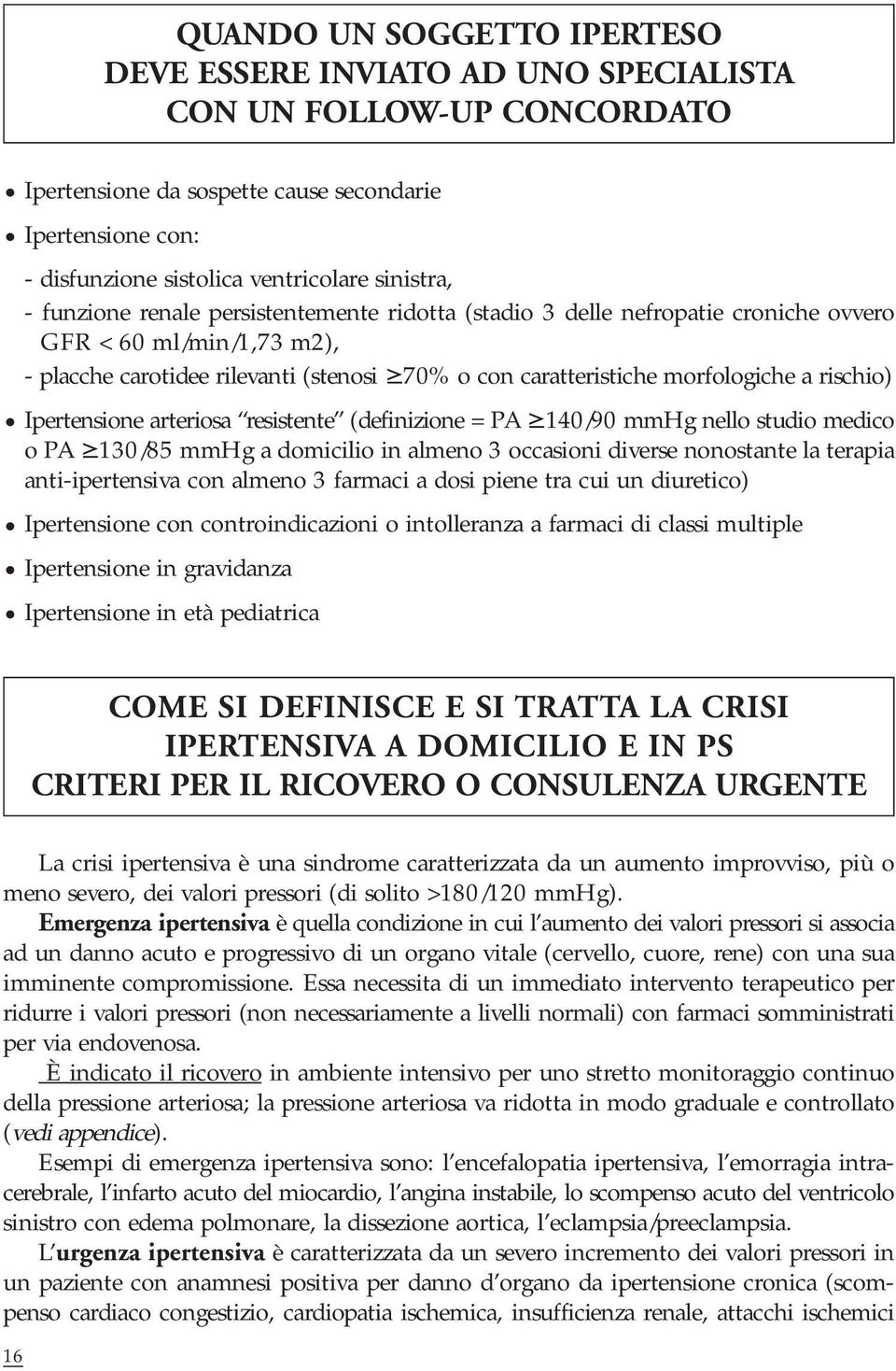 a rischio) Ipertensione arteriosa resistente (definizione = PA 140/90 mmhg nello studio medico o PA 130/85 mmhg a domicilio in almeno 3 occasioni diverse nonostante la terapia anti-ipertensiva con