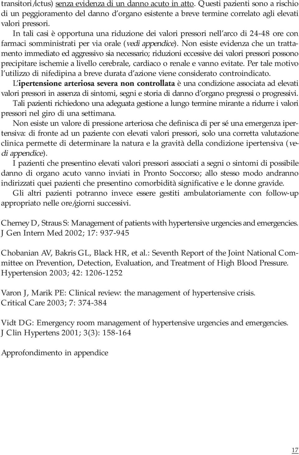 Non esiste evidenza che un trattamento immediato ed aggressivo sia necessario; riduzioni eccessive dei valori pressori possono precipitare ischemie a livello cerebrale, cardiaco o renale e vanno