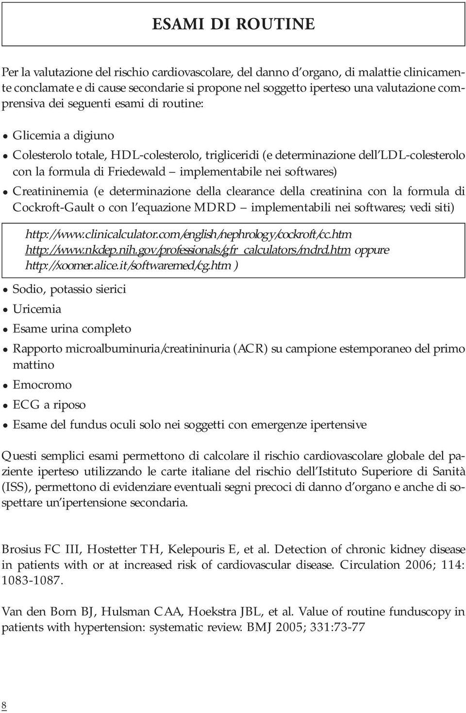 softwares) Creatininemia (e determinazione della clearance della creatinina con la formula di Cockroft-Gault o con l equazione MDRD implementabili nei softwares; vedi siti) http://www.clinicalculator.