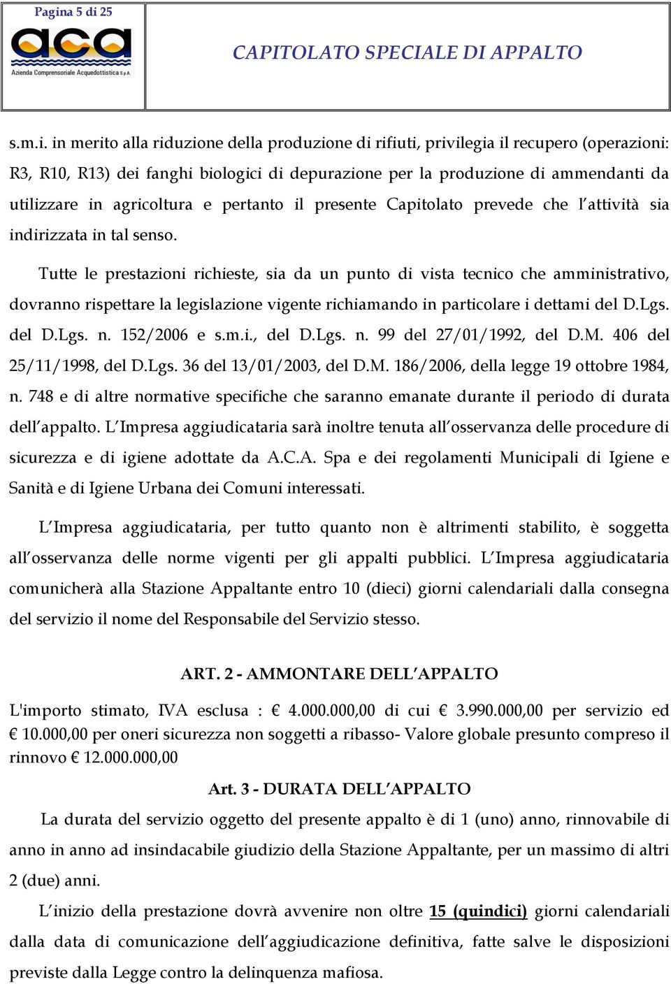 Tutte le prestazioni richieste, sia da un punto di vista tecnico che amministrativo, dovranno rispettare la legislazione vigente richiamando in particolare i dettami del D.Lgs. del D.Lgs. n.