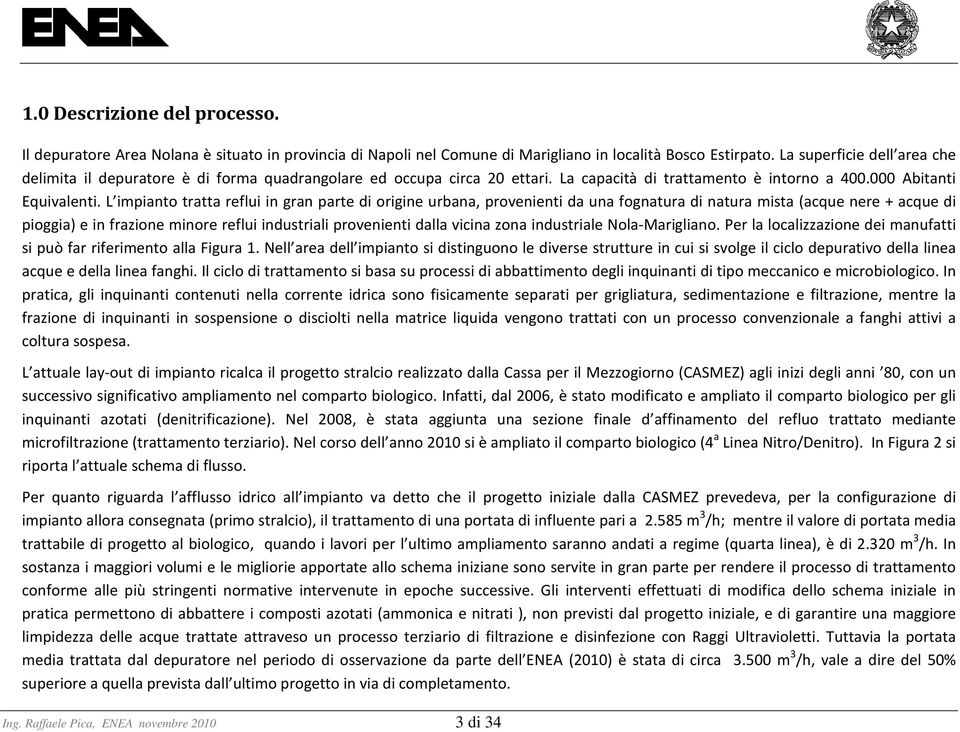 L impianto tratta reflui in gran parte di origine urbana, provenienti da una fognatura di natura mista (acque nere + acque di pioggia) e in frazione minore reflui industriali provenienti dalla vicina