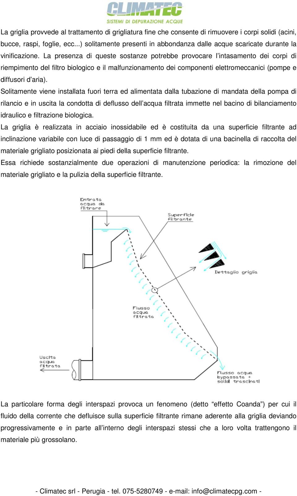 La presenza di queste sostanze potrebbe provocare l intasamento dei corpi di riempimento del filtro biologico e il malfunzionamento dei componenti elettromeccanici (pompe e diffusori d aria).