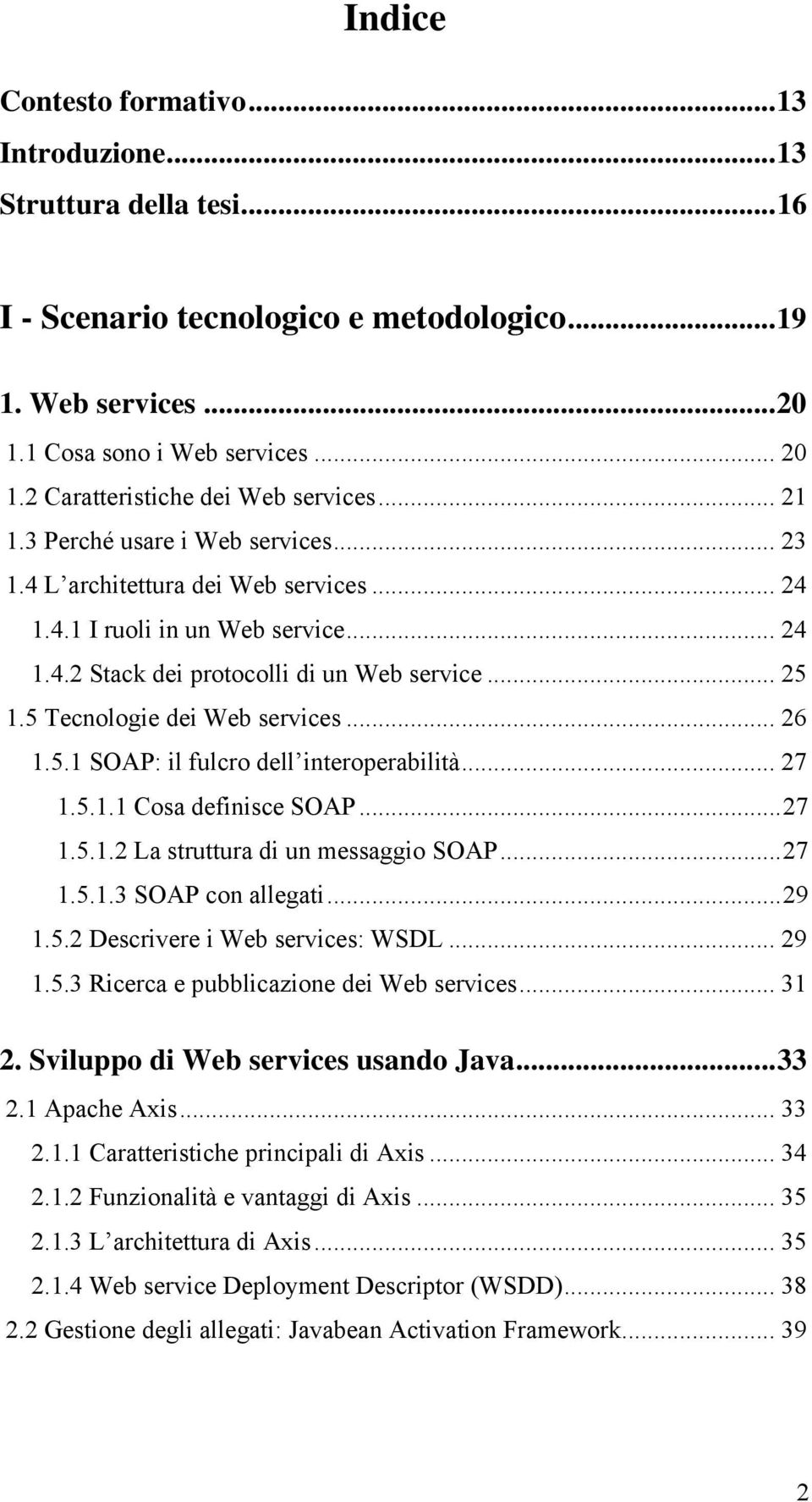 .. 25 1.5 Tecnologie dei Web services... 26 1.5.1 SOAP: il fulcro dell interoperabilità... 27 1.5.1.1 Cosa definisce SOAP...27 1.5.1.2 La struttura di un messaggio SOAP...27 1.5.1.3 SOAP con allegati.