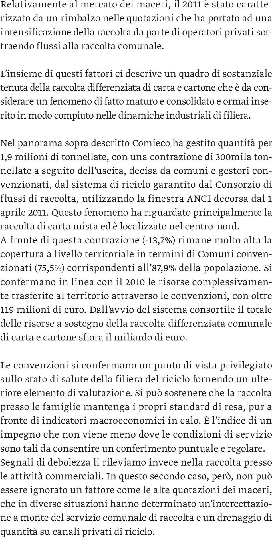 L insieme di questi fattori ci descrive un quadro di sostanziale tenuta della raccolta differenziata di carta e cartone che è da considerare un fenomeno di fatto maturo e consolidato e ormai inserito