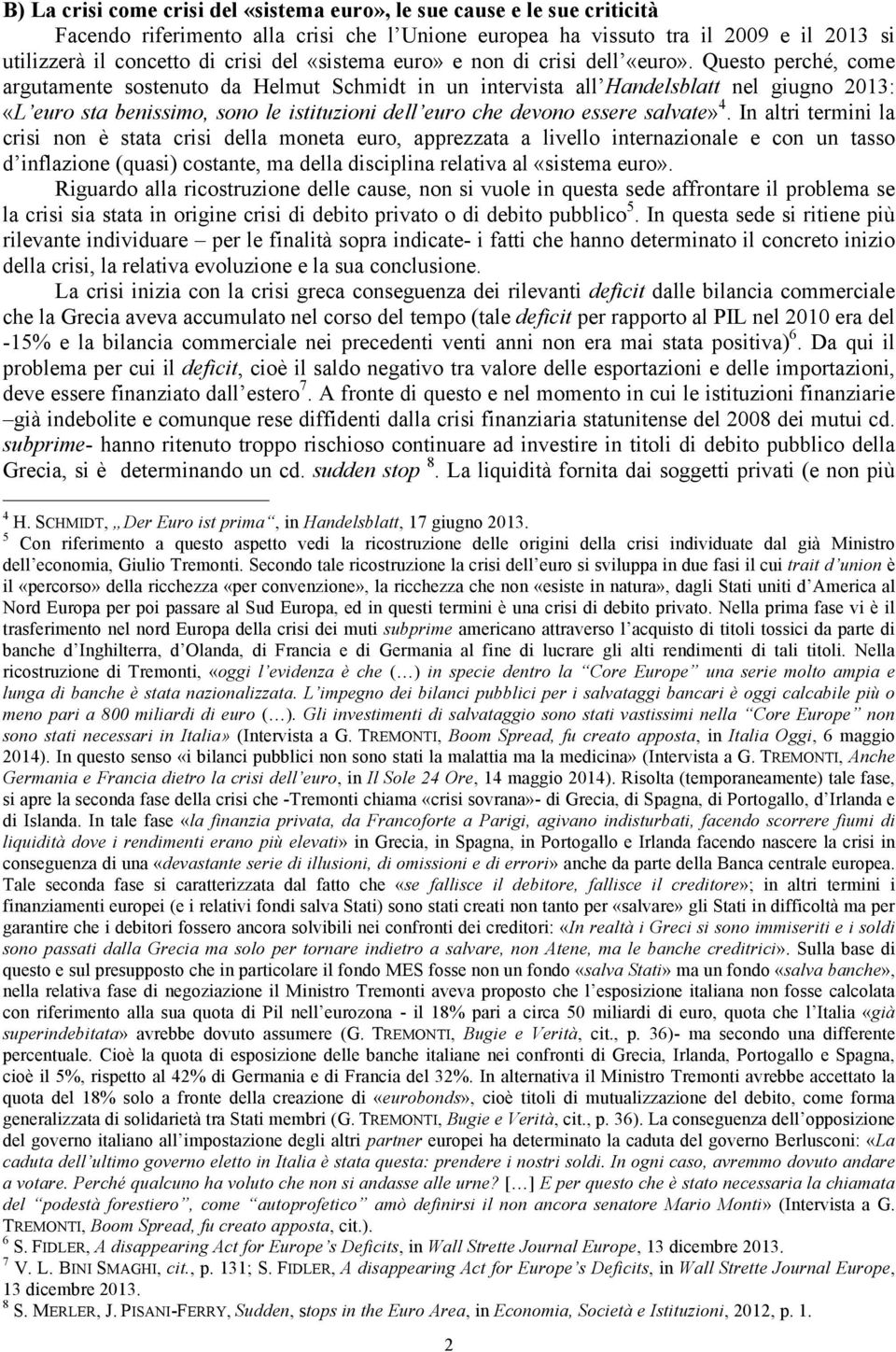 Questo perché, come argutamente sostenuto da Helmut Schmidt in un intervista all Handelsblatt nel giugno 2013: «L euro sta benissimo, sono le istituzioni dell euro che devono essere salvate» 4.