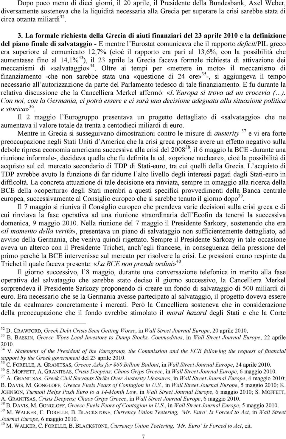 . 3. La formale richiesta della Grecia di aiuti finanziari del 23 aprile 2010 e la definizione del piano finale di salvataggio - E mentre l Eurostat comunicava che il rapporto deficit/pil greco era