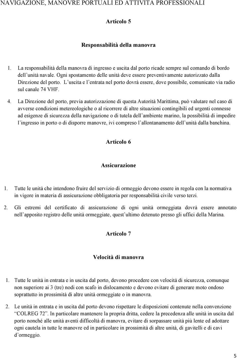 Ogni spostamento delle unità deve essere preventivamente autorizzato dalla Direzione del porto. L uscita e l entrata nel porto dovrà essere, dove possibile, comunicato via radio sul canale 74 VHF. 4.