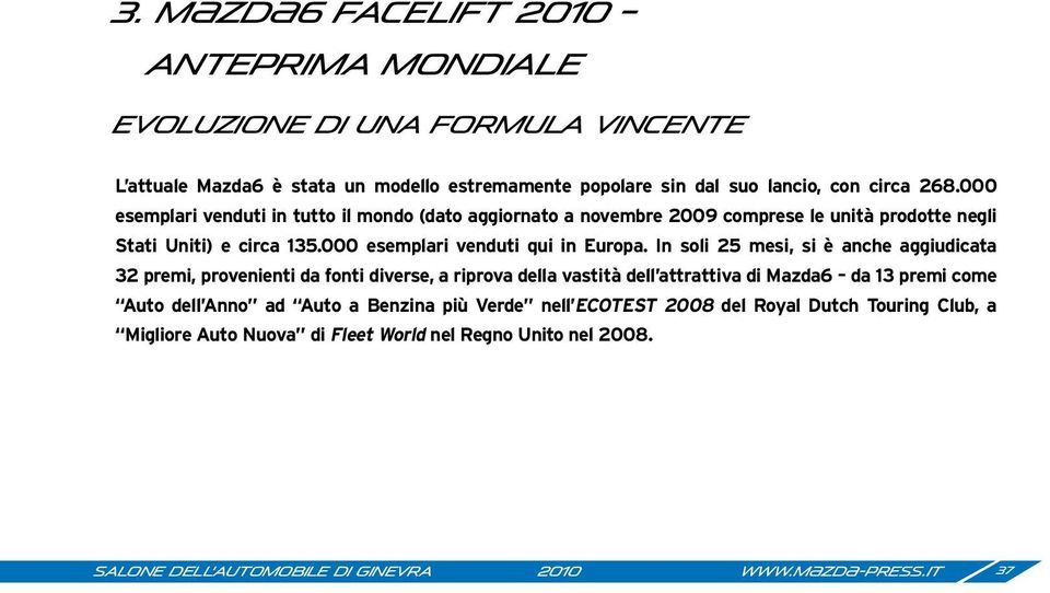 In soli 25 mesi, si è anche aggiudicata 32 premi, provenienti da fonti diverse, a riprova della vastità dell attrattiva di Mazda6 da 13 premi come Auto dell Anno ad Auto a