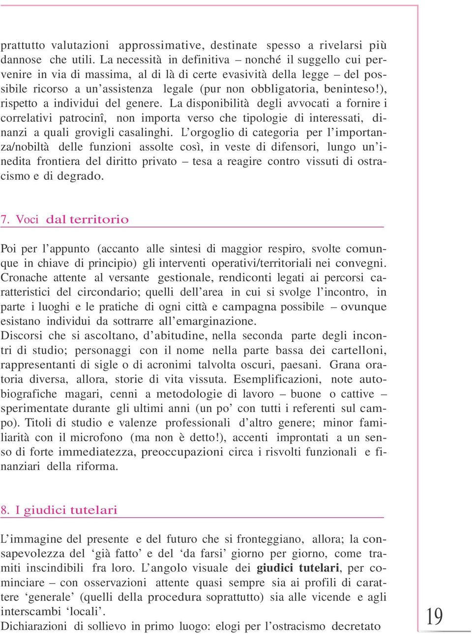 ), rispetto a individui del genere. La disponibilità degli avvocati a fornire i correlativi patrocinî, non importa verso che tipologie di interessati, dinanzi a quali grovigli casalinghi.