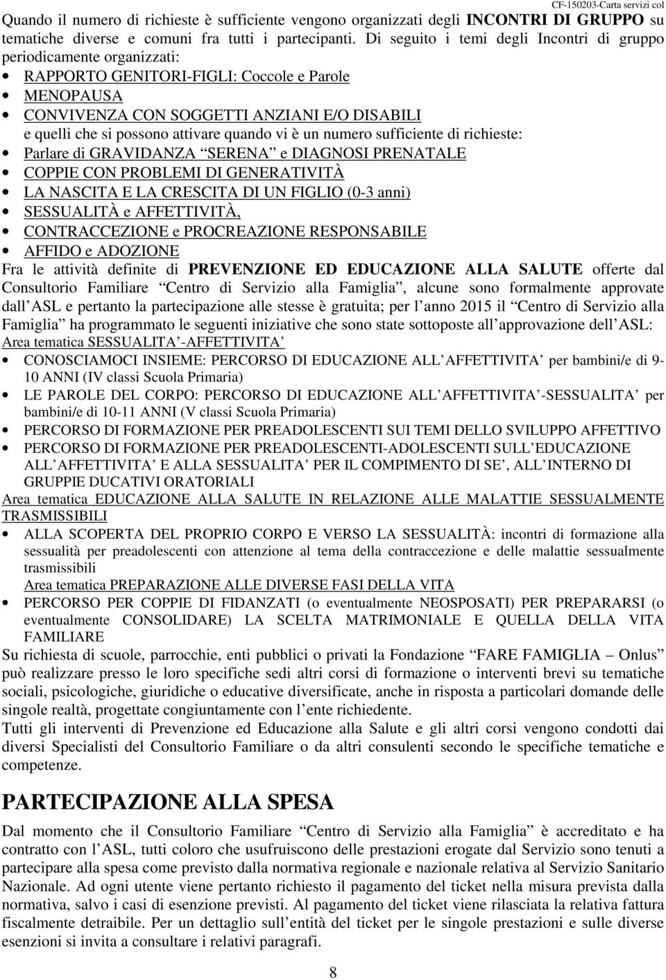 attivare quando vi è un numero sufficiente di richieste: Parlare di GRAVIDANZA SERENA e DIAGNOSI PRENATALE COPPIE CON PROBLEMI DI GENERATIVITÀ LA NASCITA E LA CRESCITA DI UN FIGLIO (0-3 anni)