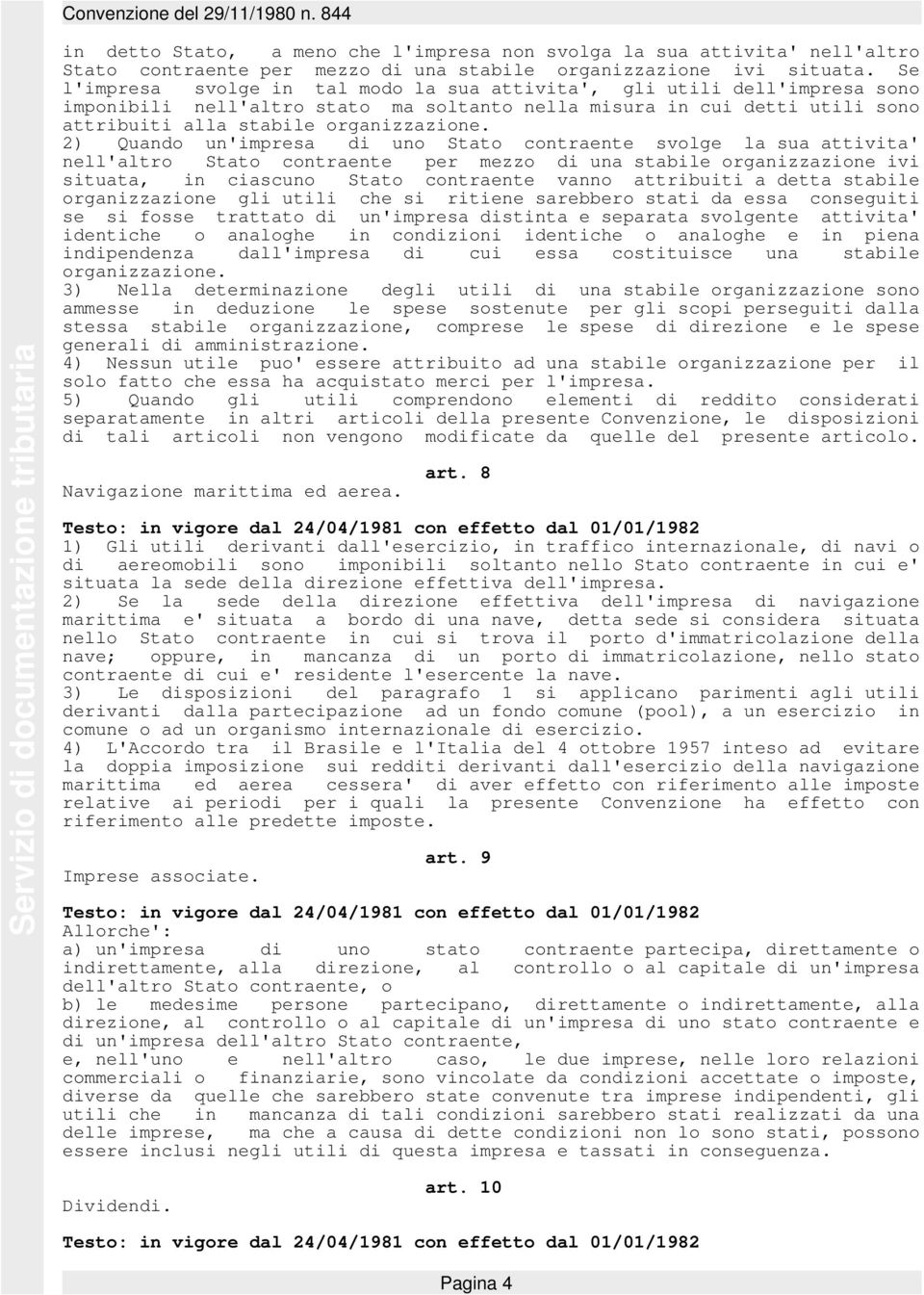 2) Quando un'impresa di uno Stato contraente svolge la sua attivita' nell'altro Stato contraente per mezzo di una stabile organizzazione ivi situata, in ciascuno Stato contraente vanno attribuiti a