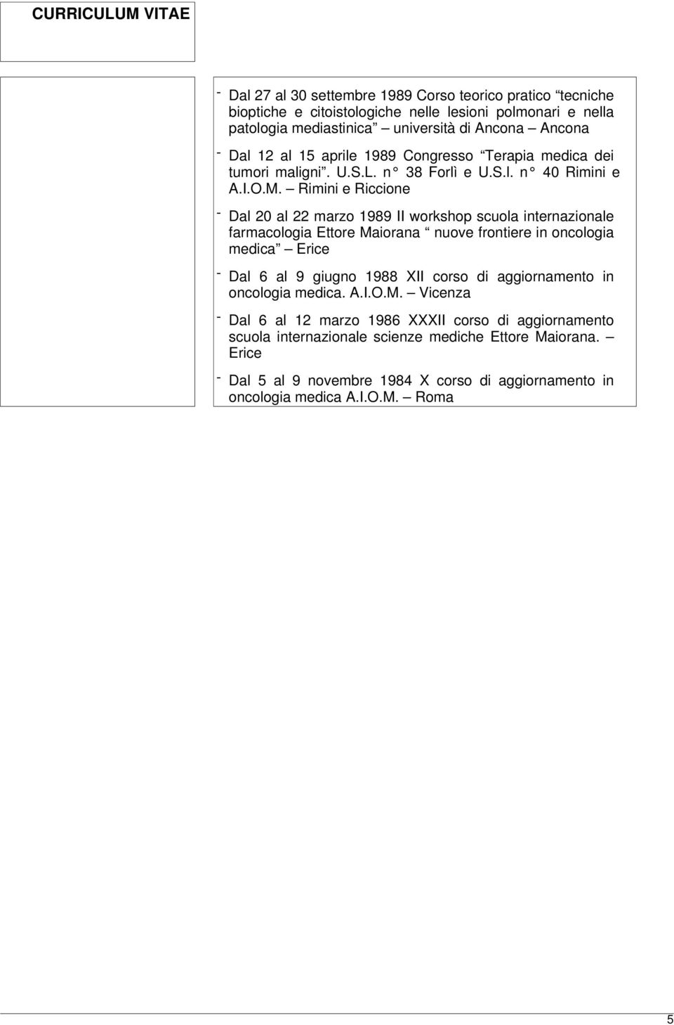 Rimini e Riccione - Dal 20 al 22 marzo 1989 II workshop scuola internazionale farmacologia Ettore Maiorana nuove frontiere in oncologia medica Erice - Dal 6 al 9 giugno 1988 XII corso