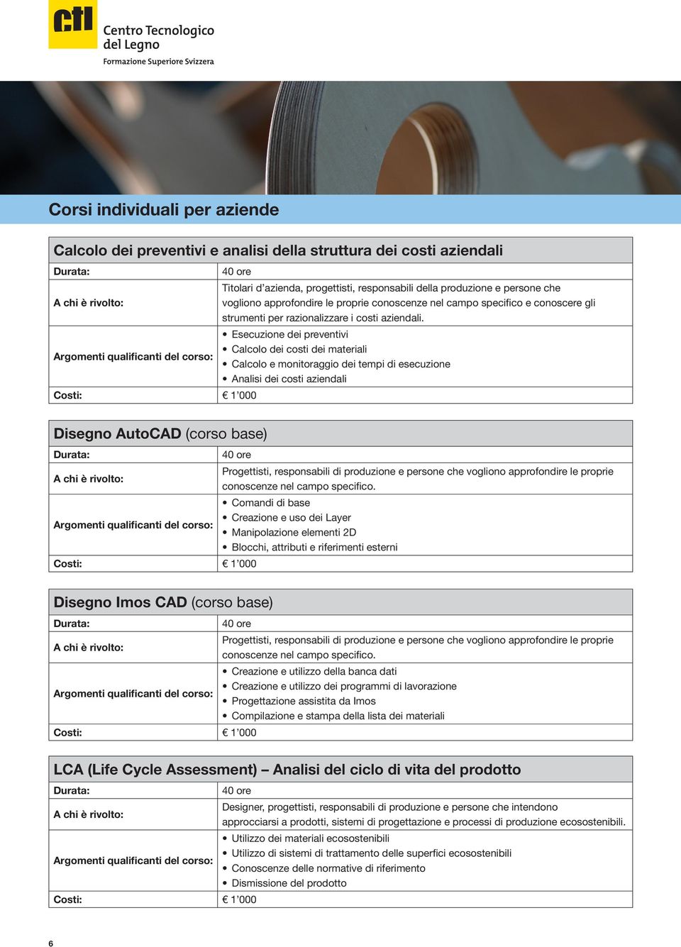 Esecuzione dei preventivi Calcolo dei costi dei materiali Calcolo e monitoraggio dei tempi di esecuzione Analisi dei costi aziendali Disegno AutoCAD (corso base) Progettisti, responsabili di