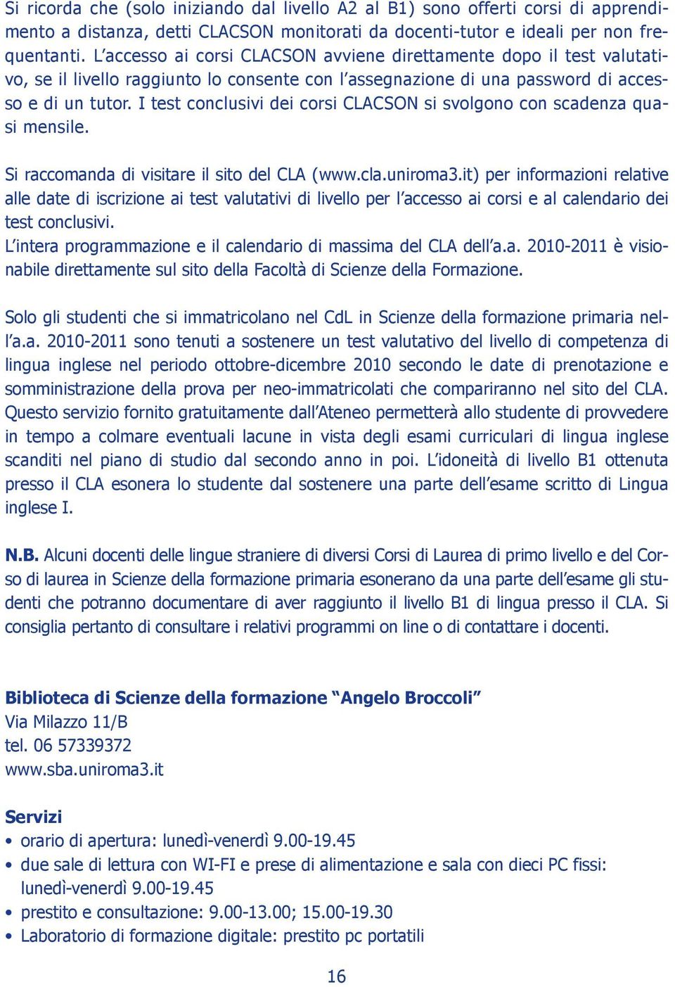 I test conclusivi dei corsi CLACSON si svolgono con scadenza quasi mensile. Si raccomanda di visitare il sito del CLA (www.cla.uniroma3.