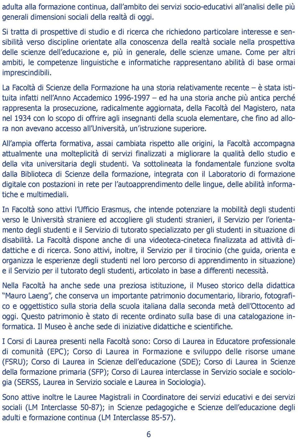 educazione e, più in generale, delle scienze umane. Come per altri ambiti, le competenze linguistiche e informatiche rappresentano abilità di base ormai imprescindibili.