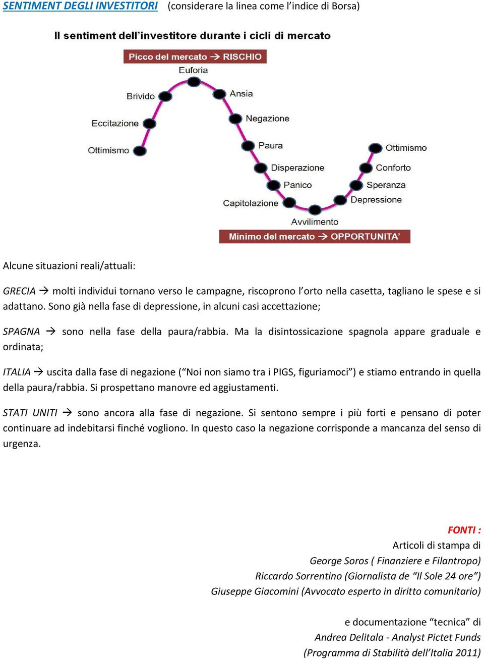 Ma la disintossicazione spagnola appare graduale e ordinata; ITALIA uscita dalla fase di negazione ( Noi non siamo tra i PIGS, figuriamoci ) e stiamo entrando in quella della paura/rabbia.