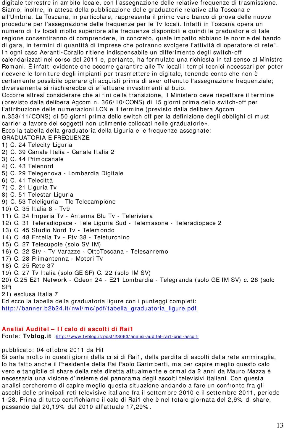 Infatti in Toscana opera un numero di Tv locali molto superiore alle frequenze disponibili e quindi le graduatorie di tale regione consentiranno di comprendere, in concreto, quale impatto abbiano le