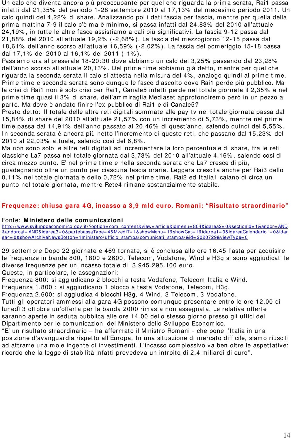 Analizzando poi i dati fascia per fascia, mentre per quella della prima mattina 7-9 il calo c è ma è minimo, si passa infatti dal 24,83% del 2010 all attuale 24,19%, in tutte le altre fasce