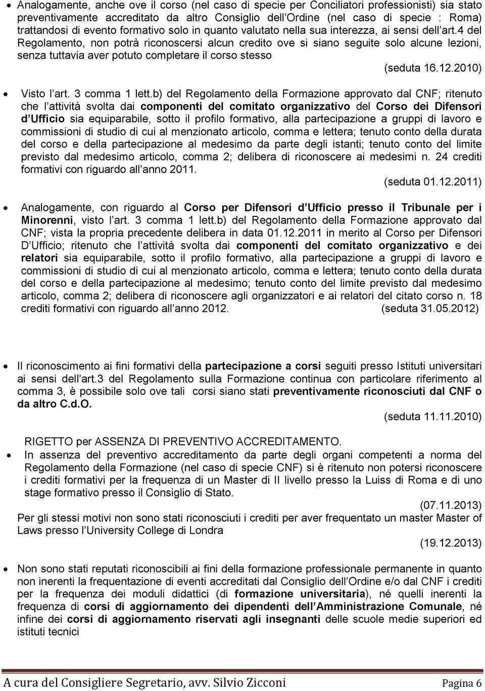 4 del Regolamento, non potrà riconoscersi alcun credito ove si siano seguite solo alcune lezioni, senza tuttavia aver potuto completare il corso stesso (seduta 16.12.2010) Visto l art. 3 comma 1 lett.