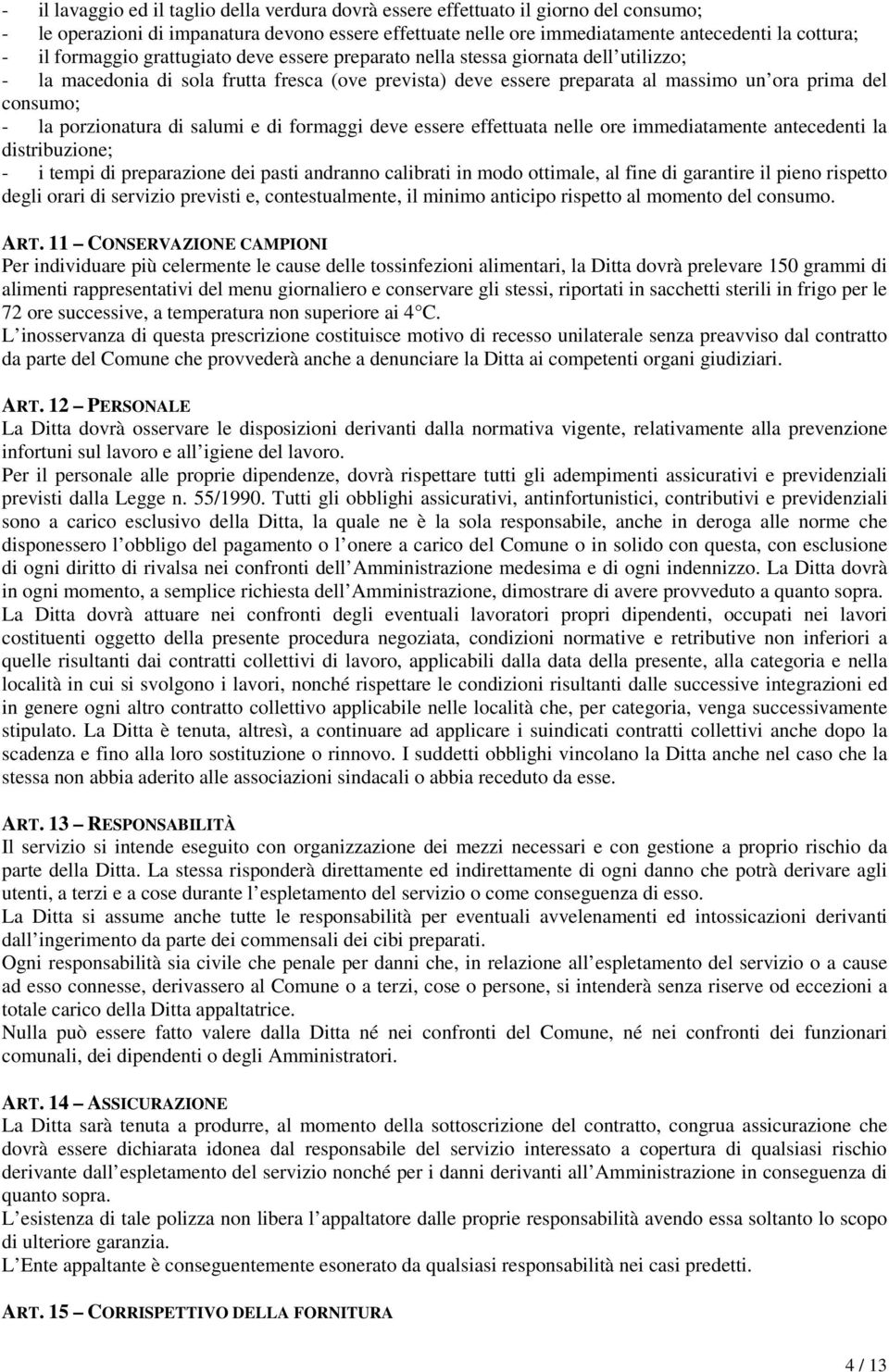 porzionatura di salumi e di formaggi deve essere effettuata nelle ore immediatamente antecedenti la distribuzione; - i tempi di preparazione dei pasti andranno calibrati in modo ottimale, al fine di