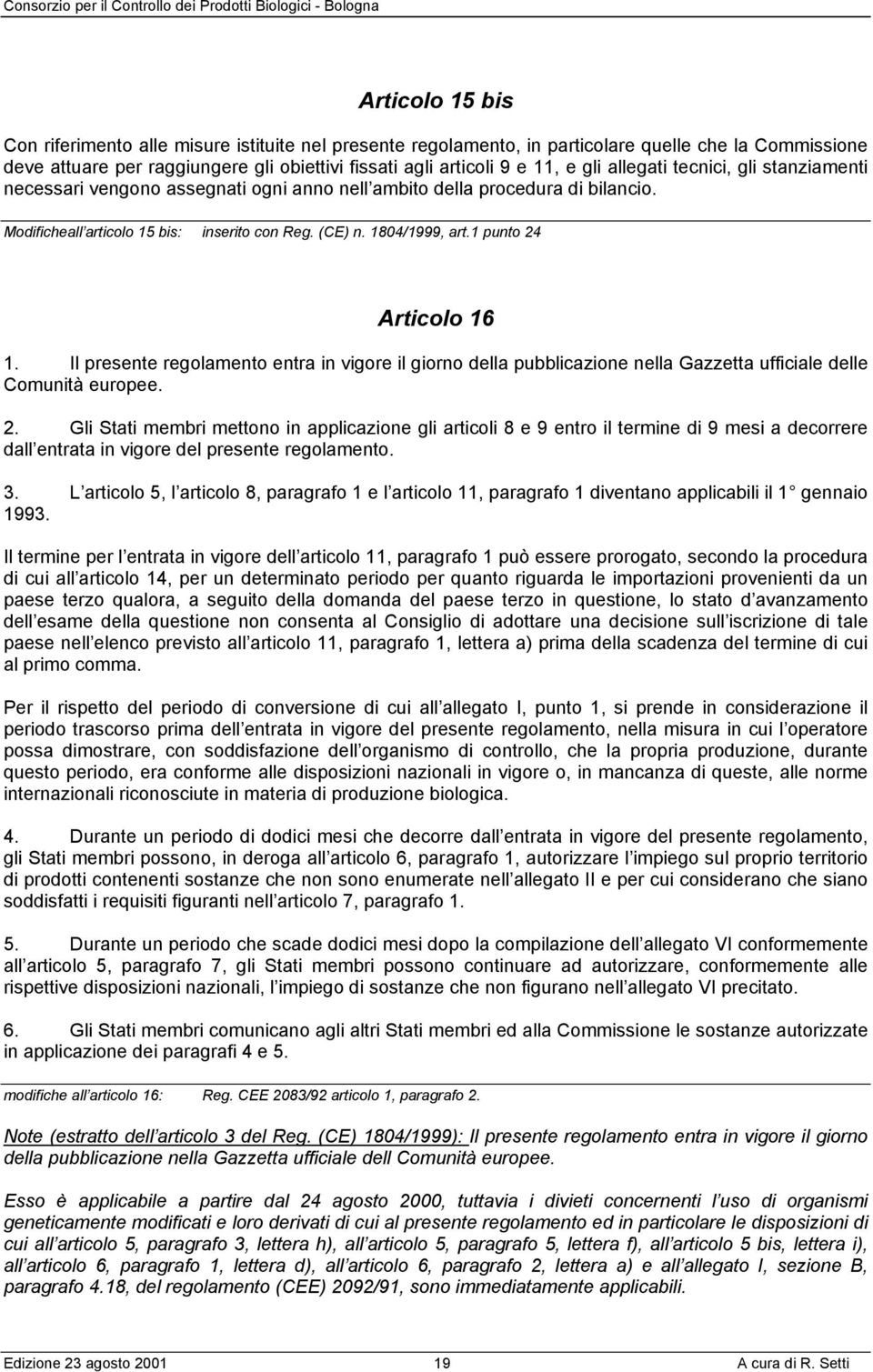 1 punto 24 Articolo 16 1. Il presente regolamento entra in vigore il giorno della pubblicazione nella Gazzetta ufficiale delle Comunità europee. 2. Gli Stati membri mettono in applicazione gli articoli 8 e 9 entro il termine di 9 mesi a decorrere dall entrata in vigore del presente regolamento.