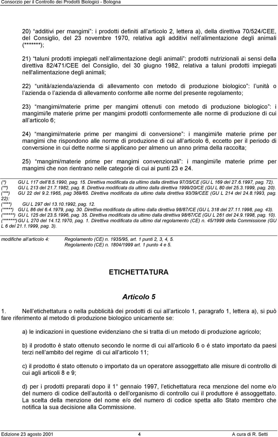 impiegati nell'alimentazione degli animali; 22) unità/azienda/azienda di allevamento con metodo di produzione biologico : l unità o l azienda o l azienda di allevamento conforme alle norme del