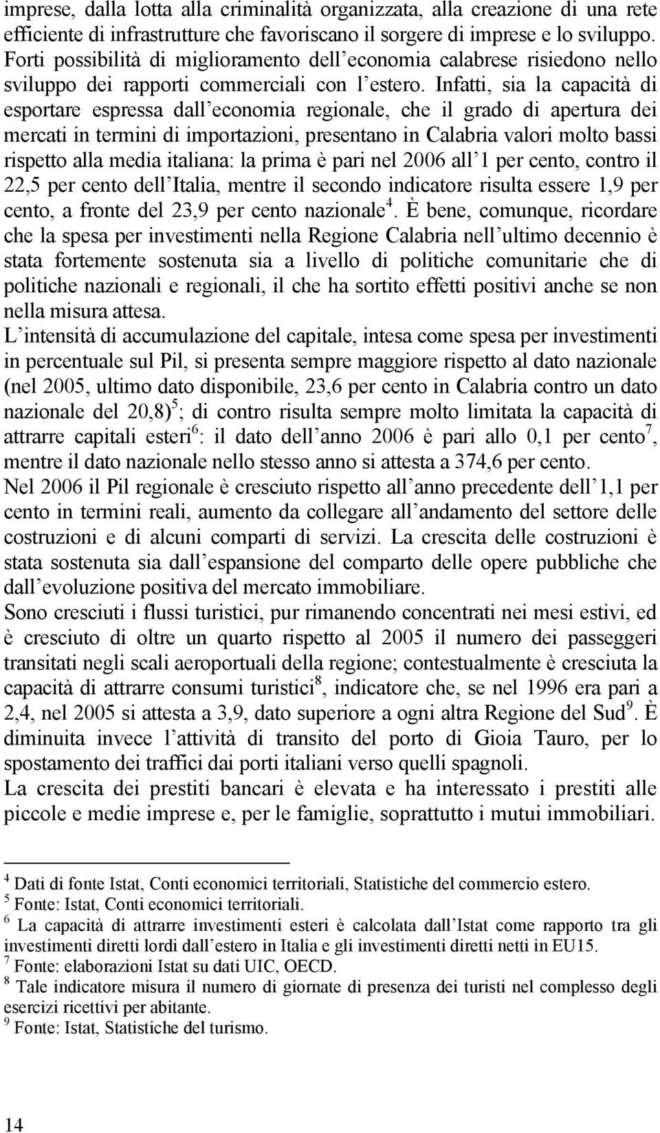 Infatti, sia la capacità di esportare espressa dall economia regionale, che il grado di apertura dei mercati in termini di importazioni, presentano in Calabria valori molto bassi rispetto alla media