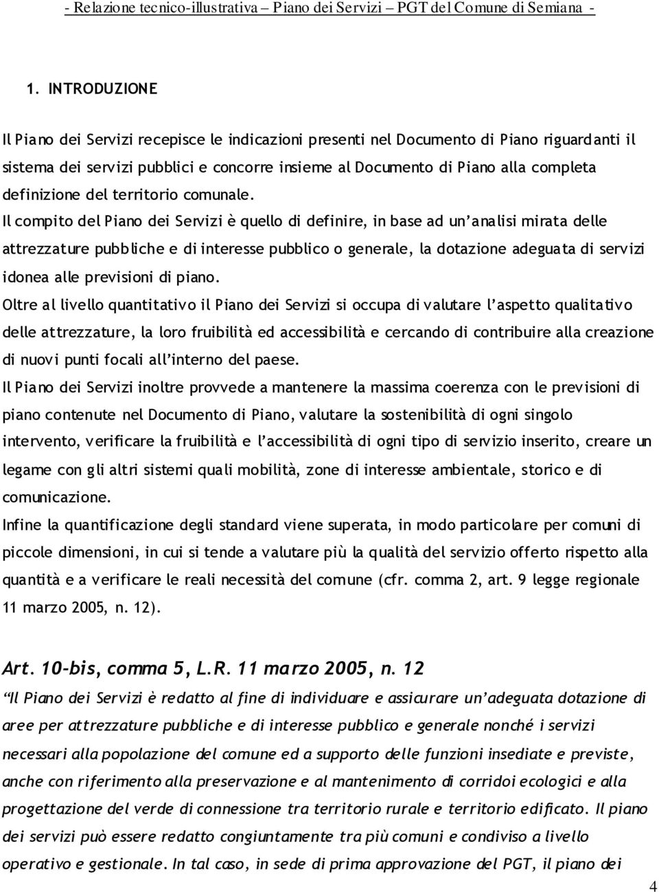 Il compito del Piano dei Servizi è quello di definire, in base ad un analisi mirata delle attrezzature pubbliche e di interesse pubblico o generale, la dotazione adeguata di servizi idonea alle