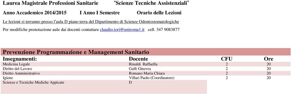 347 9083877 Prevenzione Programmazione e Management Sanitario Insegnamenti: Docente CFU Ore Medicina Legale Rinaldi Raffaella 2 20 Diritto del Lavoro Galli Ginevra 2 20 Diritto Amministrativo Romano