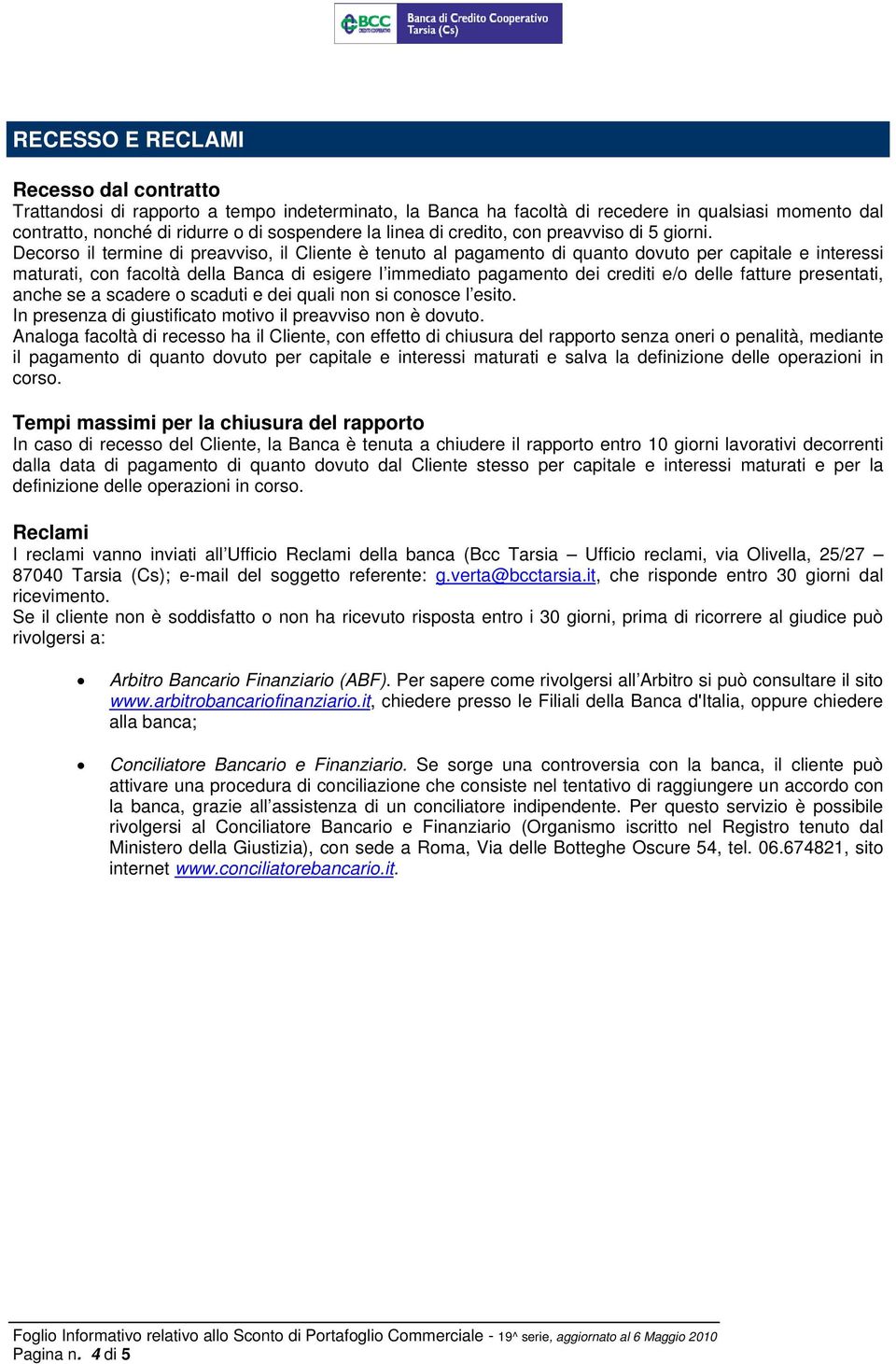 Decorso il termine di preavviso, il Cliente è tenuto al pagamento di quanto dovuto per capitale e interessi maturati, con facoltà della Banca di esigere l immediato pagamento dei crediti e/o delle