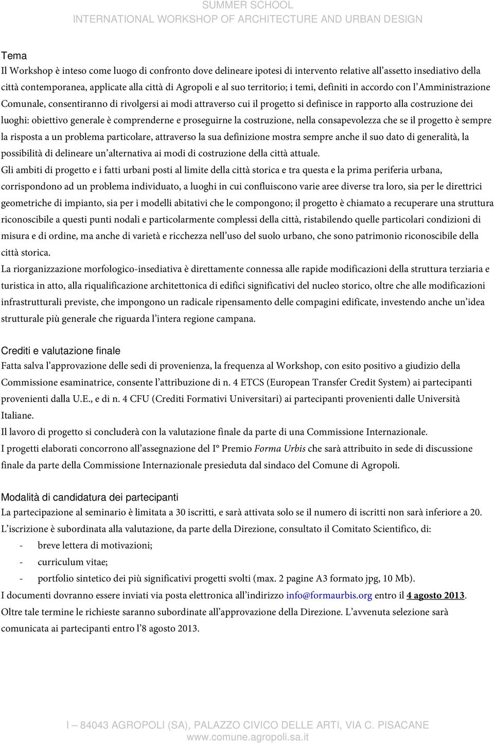 generale è comprenderne e proseguirne la costruzione, nella consapevolezza che se il progetto è sempre la risposta a un problema particolare, attraverso la sua definizione mostra sempre anche il suo