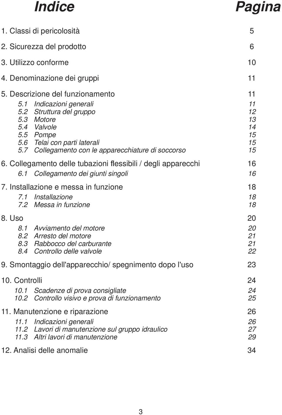 Collegamento delle tubazioni essibili / degli apparecchi 16 6.1 Collegamento dei giunti singoli 16 7. Installazione e messa in funzione 18 7.1 Installazione 18 7.2 Messa in funzione 18 8. Uso 20 8.