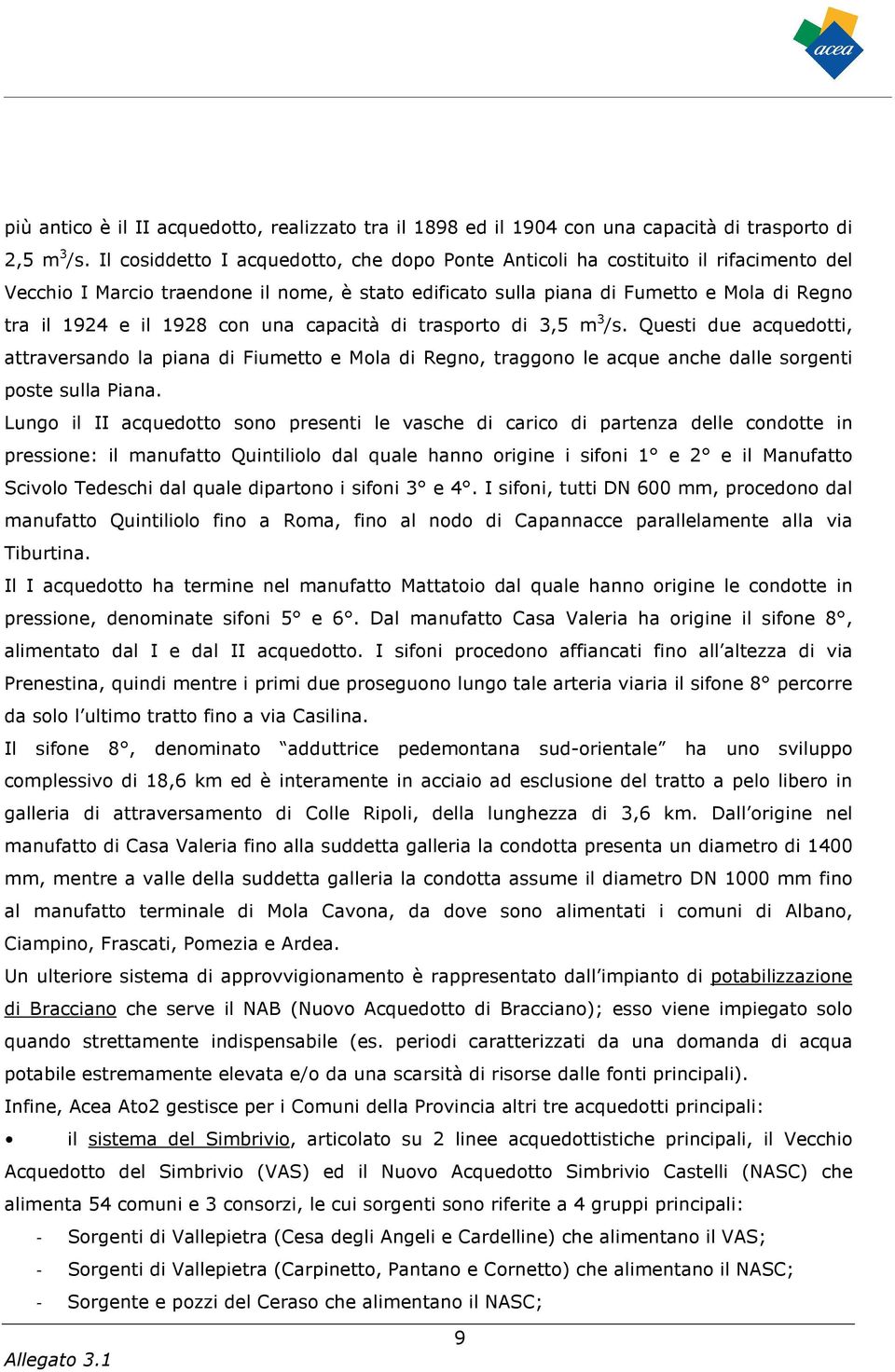 con una capacità di trasporto di 3,5 m 3 /s. Questi due acquedotti, attraversando la piana di Fiumetto e Mola di Regno, traggono le acque anche dalle sorgenti poste sulla Piana.