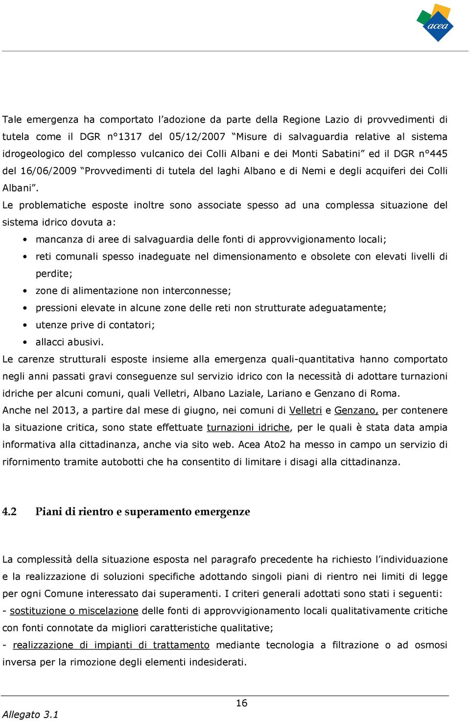 Le problematiche esposte inoltre sono associate spesso ad una complessa situazione del sistema idrico dovuta a: mancanza di aree di salvaguardia delle fonti di approvvigionamento locali; reti